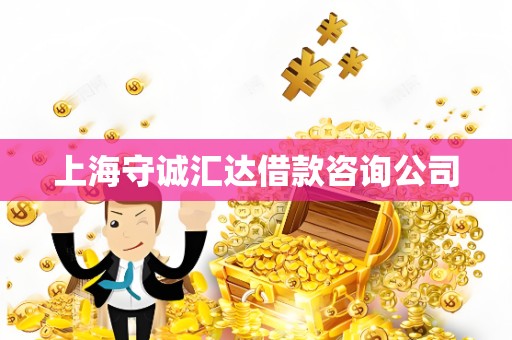 上海守诚汇达借款咨询公司 上海守诚汇达借款咨询公司